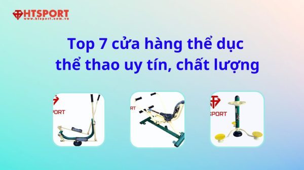 Top 7 cửa hàng dụng cụ thể dục thể thao uy tín, chất lượng Top 7 cửa hàng dụng cụ thể dục thể thao uy tín, chất lượng